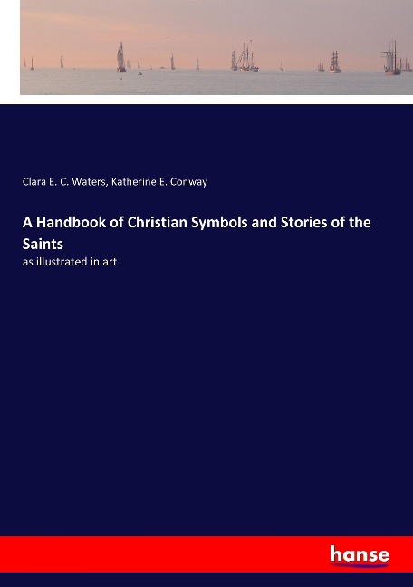 A Handbook of Christian Symbols and Stories of the Saints: as illustrated in art