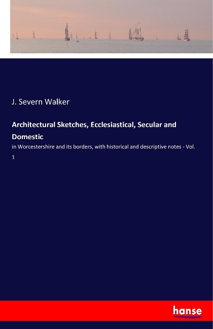 Architectural Sketches, Ecclesiastical, Secular and Domestic: in Worcestershire and its borders, with historical and descriptive notes - Vol. 1