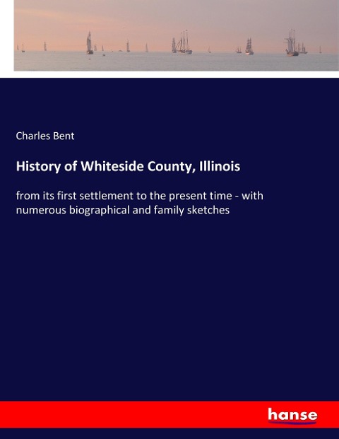 History of Whiteside County, Illinois: from its first settlement to the present time - with numerous biographical and family sketches
