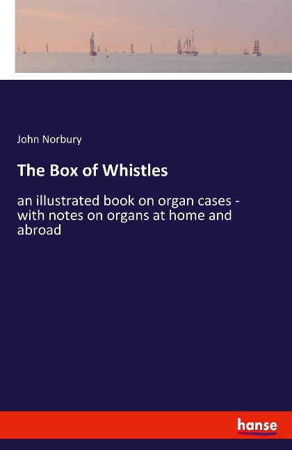 The Box of Whistles: an illustrated book on organ cases - with notes on organs at home and abroad