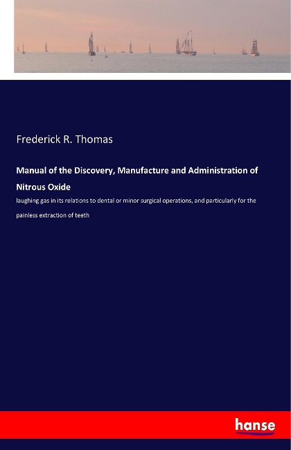 Manual of the Discovery, Manufacture and Administration of Nitrous Oxide: laughing gas in its relations to dental or minor surgical operations, and particularly for the painless extraction of teeth