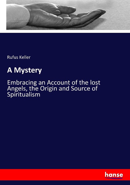 A Mystery: Embracing an Account of the lost Angels, the Origin and Source of Spiritualism
