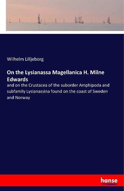 On the Lysianassa Magellanica H. Milne Edwards: and on the Crustacea of the suborder Amphipoda and subfamily Lysianassina found on the coast of Sweden and Norway