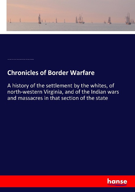 Chronicles of Border Warfare: A history of the settlement by the whites, of north-western Virginia, and of the Indian wars and massacres in that section of the state