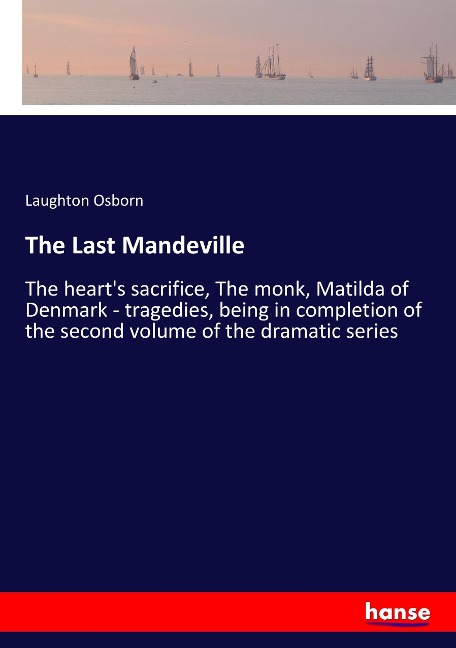 The Last Mandeville: The hearts sacrifice, The monk, Matilda of Denmark - tragedies, being in completion of the second volume of the dramatic series