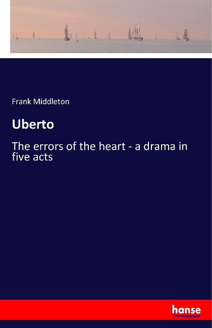 Uberto: The errors of the heart - a drama in five acts