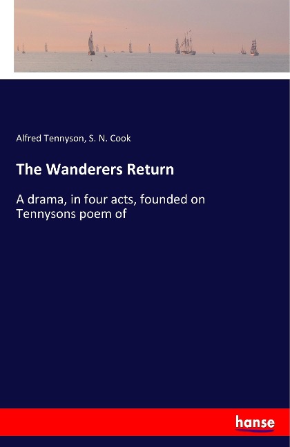 The Wanderers Return: A drama, in four acts, founded on Tennysons poem of
