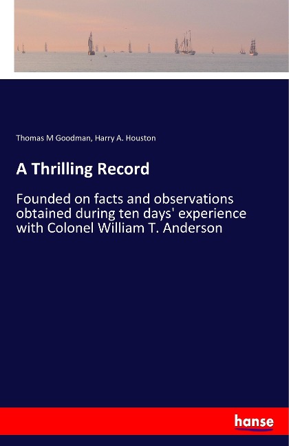 A Thrilling Record: Founded on facts and observations obtained during ten days experience with Colonel William T. Anderson