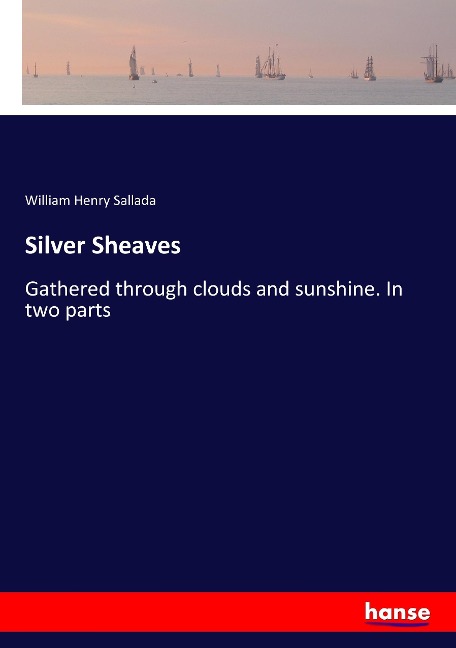 Silver Sheaves: Gathered through clouds and sunshine. In two parts
