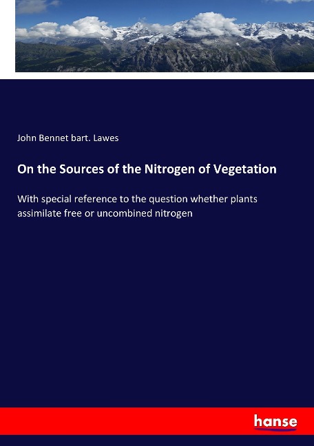 On the Sources of the Nitrogen of Vegetation: With special reference to the question whether plants assimilate free or uncombined nitrogen