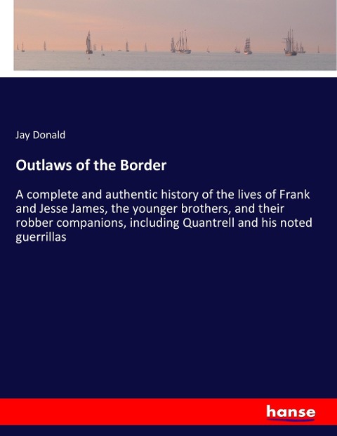 Outlaws of the Border: A complete and authentic history of the lives of Frank and Jesse James, the younger brothers, and their robber companions, including Quantrell and his noted guerrillas