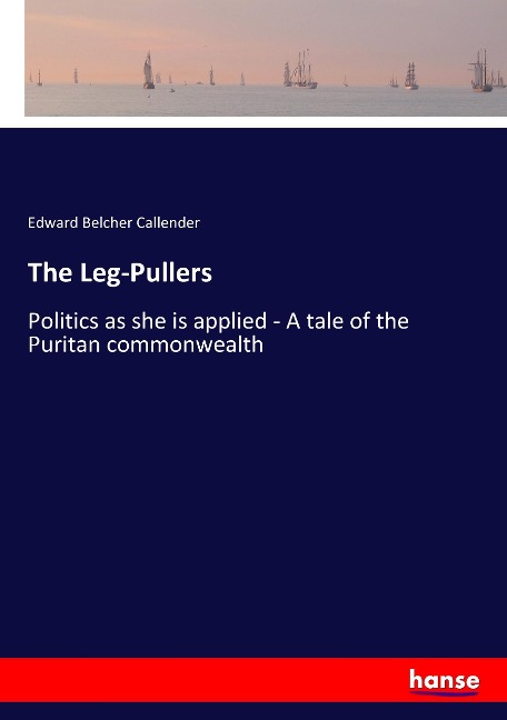 The Leg-Pullers: Politics as she is applied - A tale of the Puritan commonwealth