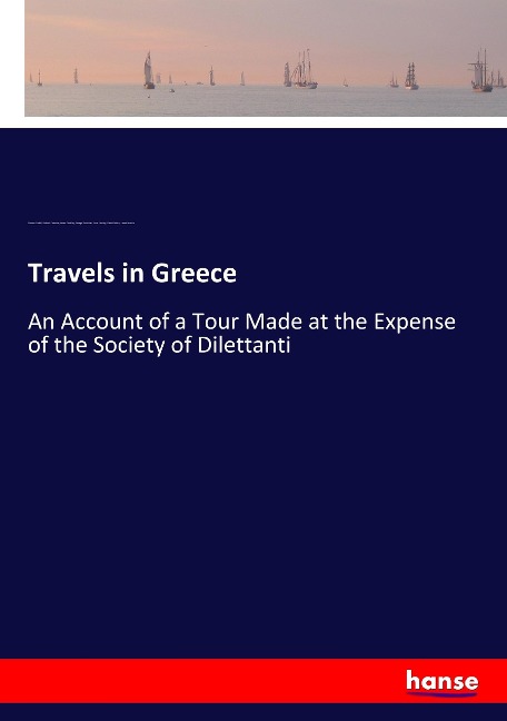Travels in Greece: An Account of a Tour Made at the Expense of the Society of Dilettanti