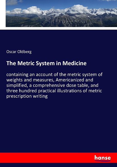 The Metric System in Medicine: containing an account of the metric system of weights and measures, Americanized and simplified, a comprehensive dose table, and three hundred practical illustrations of metric prescription writing