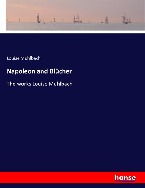 Napoleon and Blücher: The works Louise Muhlbach