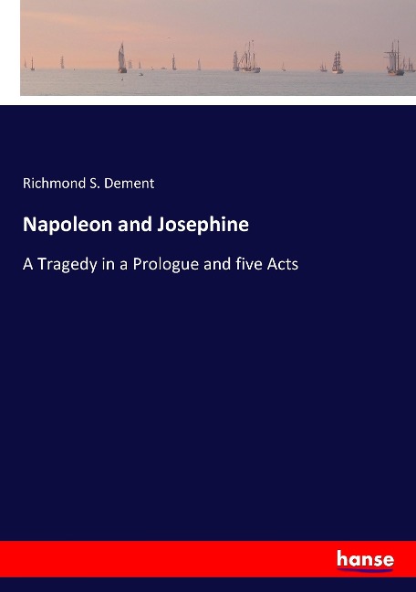 Napoleon and Josephine: A Tragedy in a Prologue and five Acts
