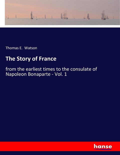 The Story of France: from the earliest times to the consulate of Napoleon Bonaparte - Vol. 1