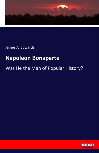 Napoleon Bonaparte: Was He the Man of Popular History?
