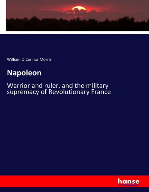 Napoleon: Warrior and ruler, and the military supremacy of Revolutionary France
