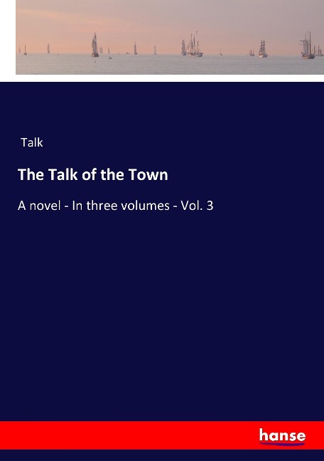 The Talk of the Town: A novel - In three volumes - Vol. 3