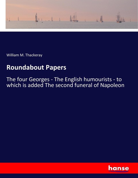 Roundabout Papers: The four Georges - The English humourists - to which is added The second funeral of Napoleon