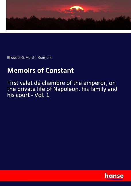 Memoirs of Constant: First valet de chambre of the emperor, on the private life of Napoleon, his family and his court - Vol. 1