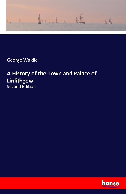 A History of the Town and Palace of Linlithgow: Second Edition