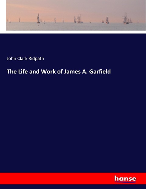 The Life and Work of James A. Garfield