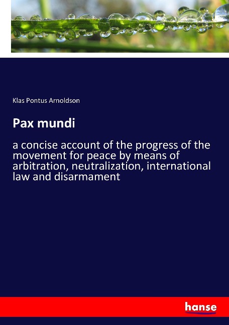 Pax mundi: a concise account of the progress of the movement for peace by means of arbitration, neutralization, international law and disarmament