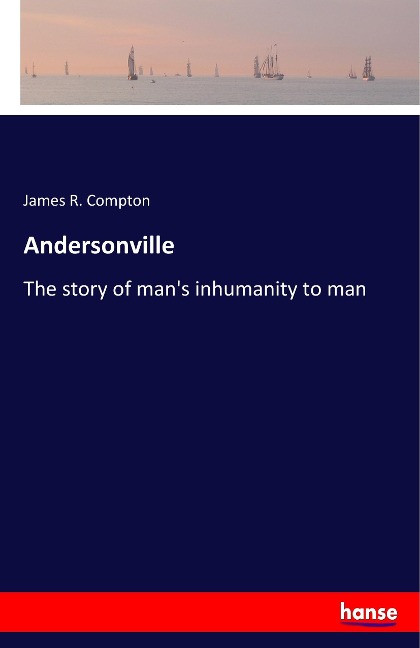 Andersonville: The story of mans inhumanity to man