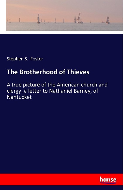 The Brotherhood of Thieves: A true picture of the American church and clergy: a letter to Nathaniel Barney, of Nantucket