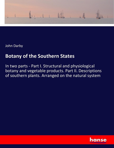 Botany of the Southern States: In two parts - Part I. Structural and physiological botany and vegetable products. Part II. Descriptions of southern plants. Arranged on the natural system
