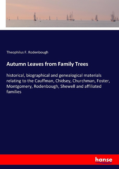 Autumn Leaves from Family Trees: historical, biographical and genealogical materials relating to the Cauffman, Chidsey, Churchman, Foster, Montgomery, Rodenbough, Shewell and affiliated families