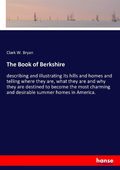 The Book of Berkshire: describing and illustrating its hills and homes and telling where they are, what they are and why they are destined to become the most charming and desirable summer homes in America.