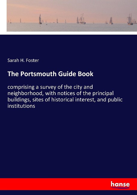 The Portsmouth Guide Book: comprising a survey of the city and neighborhood, with notices of the principal buildings, sites of historical interest, and public institutions