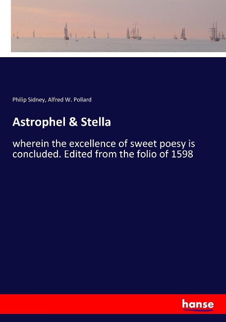 Astrophel & Stella: wherein the excellence of sweet poesy is concluded. Edited from the folio of 1598