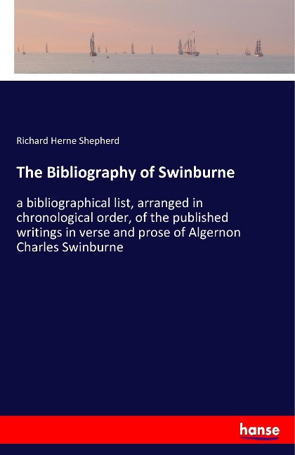 The Bibliography of Swinburne: a bibliographical list, arranged in chronological order, of the published writings in verse and prose of Algernon Charles Swinburne