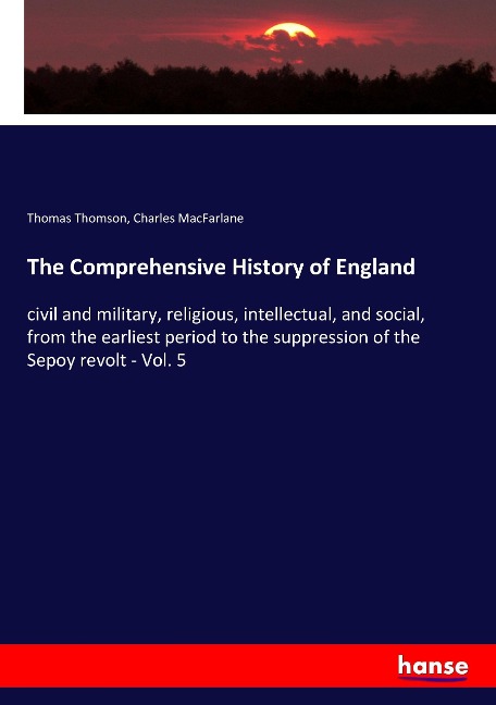 The Comprehensive History of England: civil and military, religious, intellectual, and social, from the earliest period to the suppression of the Sepoy revolt - Vol. 5