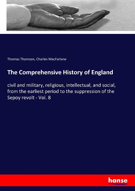 The Comprehensive History of England: civil and military, religious, intellectual, and social, from the earliest period to the suppression of the Sepoy revolt - Vol. 8