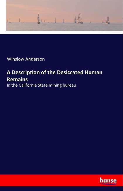 A Description of the Desiccated Human Remains: in the California State mining bureau