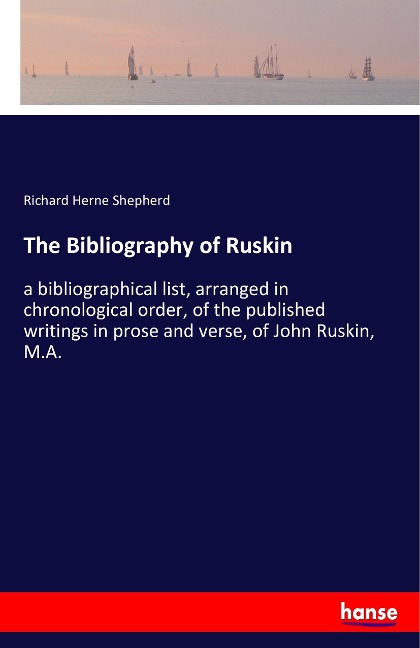 The Bibliography of Ruskin: a bibliographical list, arranged in chronological order, of the published writings in prose and verse, of John Ruskin, M.A.