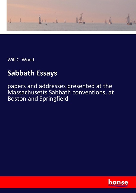 Sabbath Essays: papers and addresses presented at the Massachusetts Sabbath conventions, at Boston and Springfield