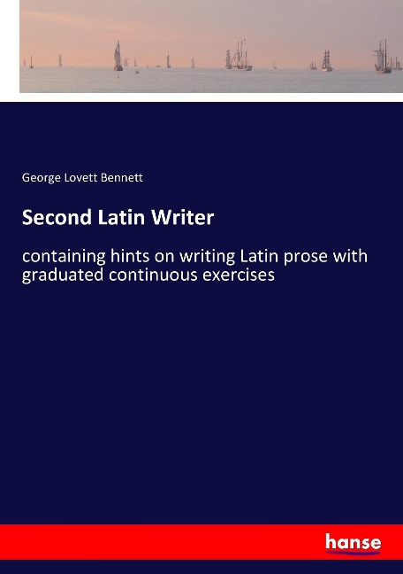 Second Latin Writer: containing hints on writing Latin prose with graduated continuous exercises