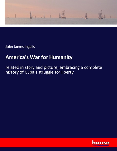Americas War for Humanity: related in story and picture, embracing a complete history of Cubas struggle for liberty
