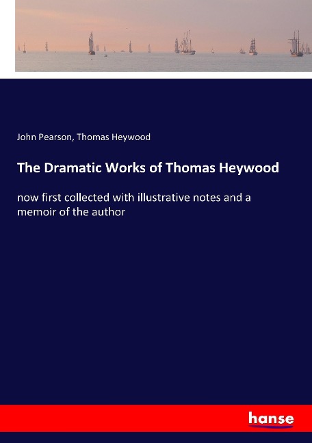The Dramatic Works of Thomas Heywood: now first collected with illustrative notes and a memoir of the author