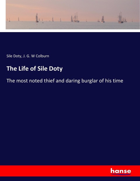 The Life of Sile Doty: The most noted thief and daring burglar of his time