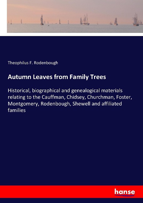 Autumn Leaves from Family Trees: Historical, biographical and genealogical materials relating to the Cauffman, Chidsey, Churchman, Foster, Montgomery, Rodenbough, Shewell and affiliated families