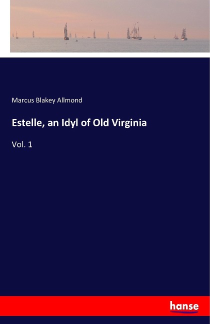 Estelle, an Idyl of Old Virginia: Vol. 1