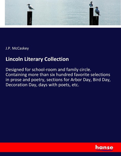 Lincoln Literary Collection: Designed for school-room and family circle. Containing more than six hundred favorite selections in prose and poetry, sections for Arbor Day, Bird Day, Decoration Day, days with poets, etc.