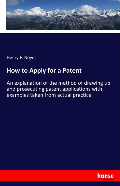 How to Apply for a Patent: An explanation of the method of drawing up and prosecuting patent applications with examples taken from actual practice